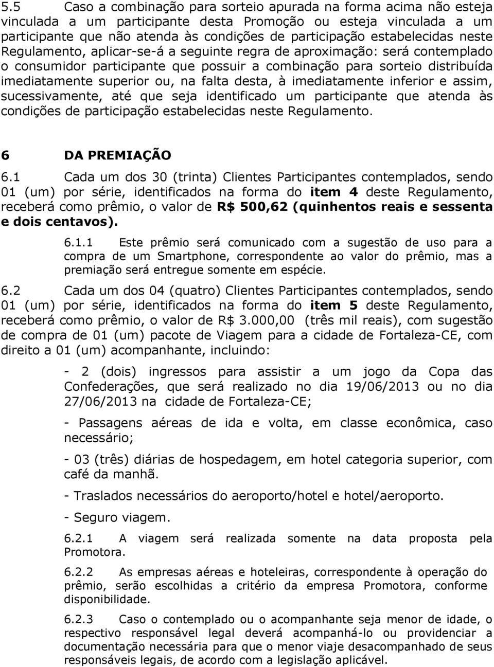 na falta desta, à imediatamente inferior e assim, sucessivamente, até que seja identificado um participante que atenda às condições de participação estabelecidas neste Regulamento. 6 DA PREMIAÇÃO 6.