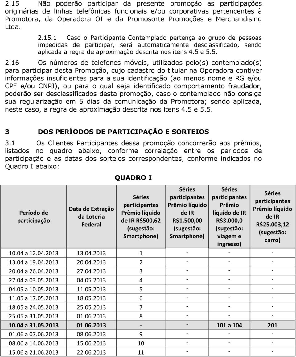 1 Caso o Participante Contemplado pertença ao grupo de pessoas impedidas de participar, será automaticamente desclassificado, sendo aplicada a regra de aproximação descrita nos itens 4.5 e 5.5. 2.