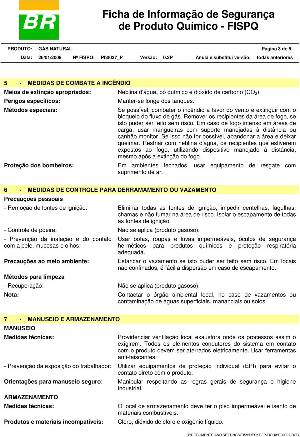 Remover os recipientes da área de fogo, se isto puder ser feito sem risco. Em caso de fogo intenso em áreas de carga, usar mangueiras com suporte manejadas à distância ou canhão monitor.