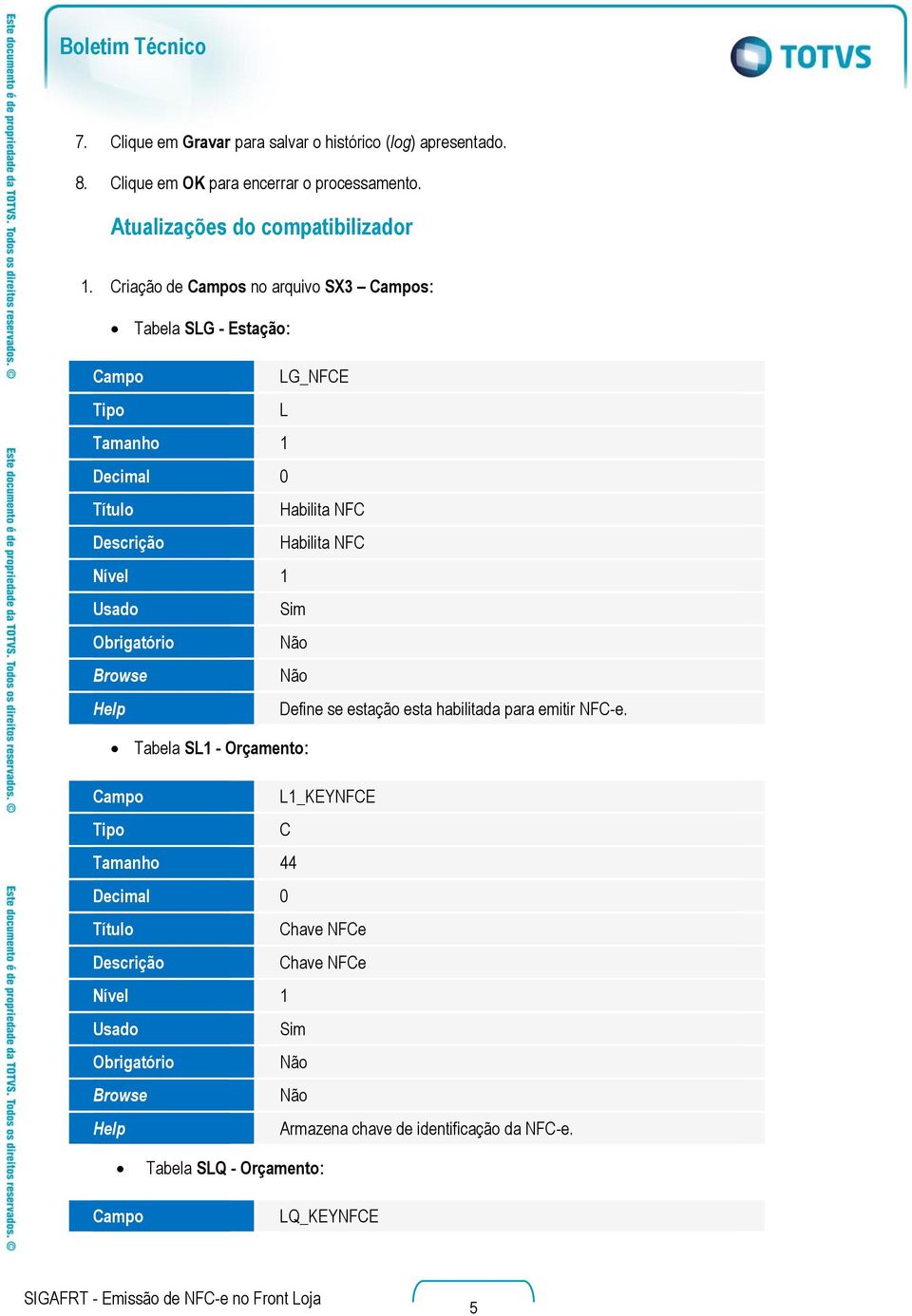 riação de ampos no arquivo SX3 ampos: Tabela SLG - Estação: ampo LG_NFE L Tamanho 1 Habilita NF Habilita NF Define se