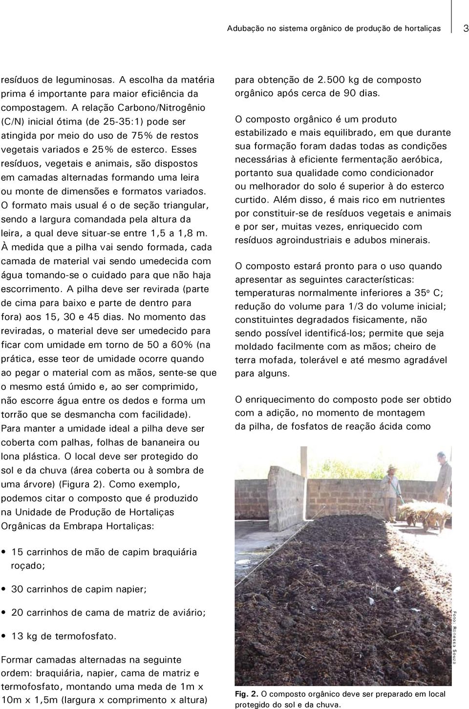 Esses resíduos, vegetais e animais, são dispostos em camadas alternadas formando uma leira ou monte de dimensões e formatos variados.