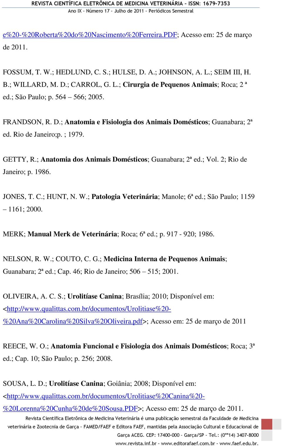 ; Vol. 2; Rio de Janeiro; p. 1986. JONES, T. C.; HUNT, N. W.; Patologia Veterinária; Manole; 6ª ed.; São Paulo; 1159 1161; 2000. MERK; Manual Merk de Veterinária; Roca; 6ª ed.; p. 917-920; 1986.