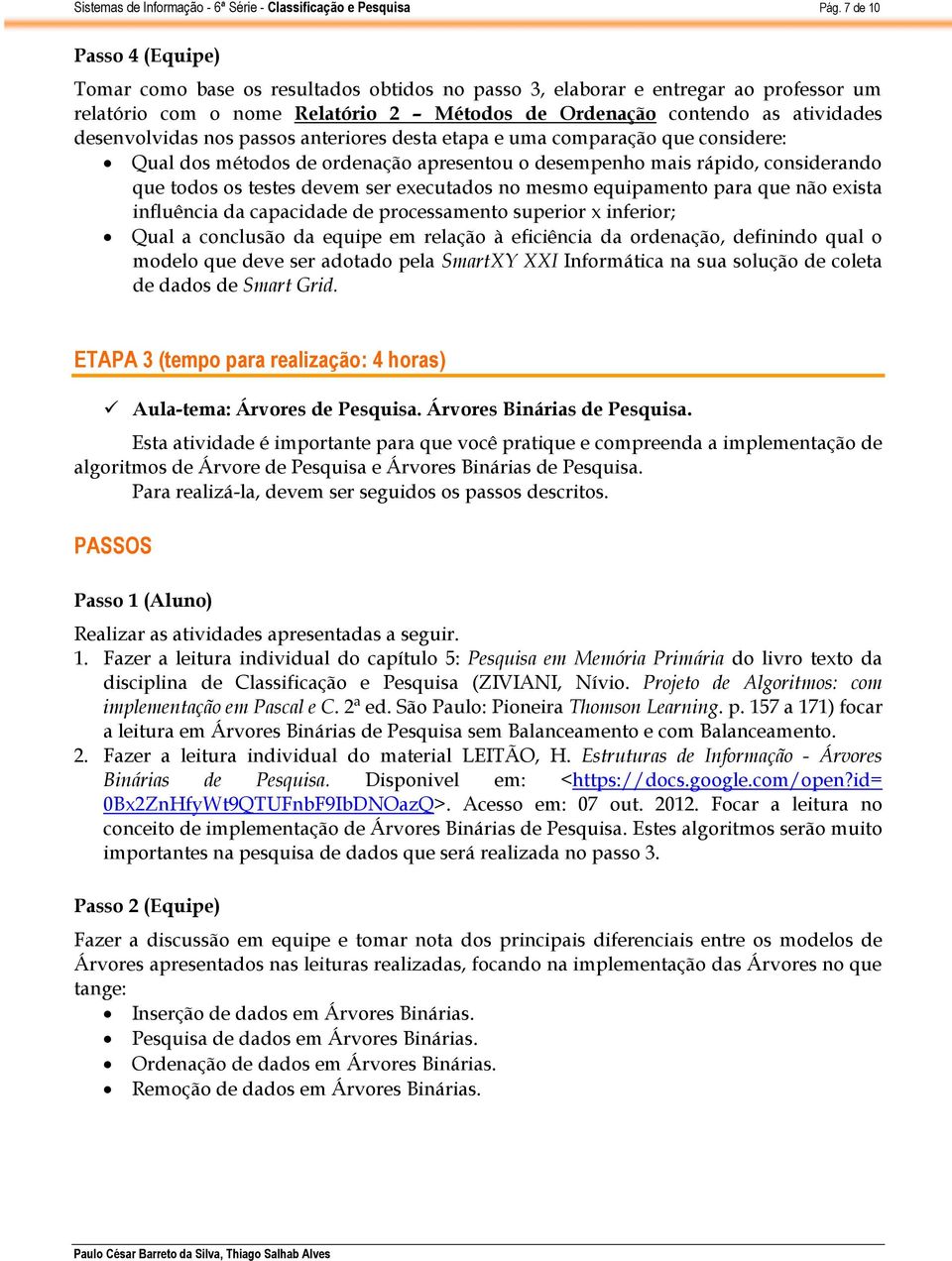 executados no mesmo equipamento para que não exista influência da capacidade de processamento superior x inferior; Qual a conclusão da equipe em relação à eficiência da ordenação, definindo qual o