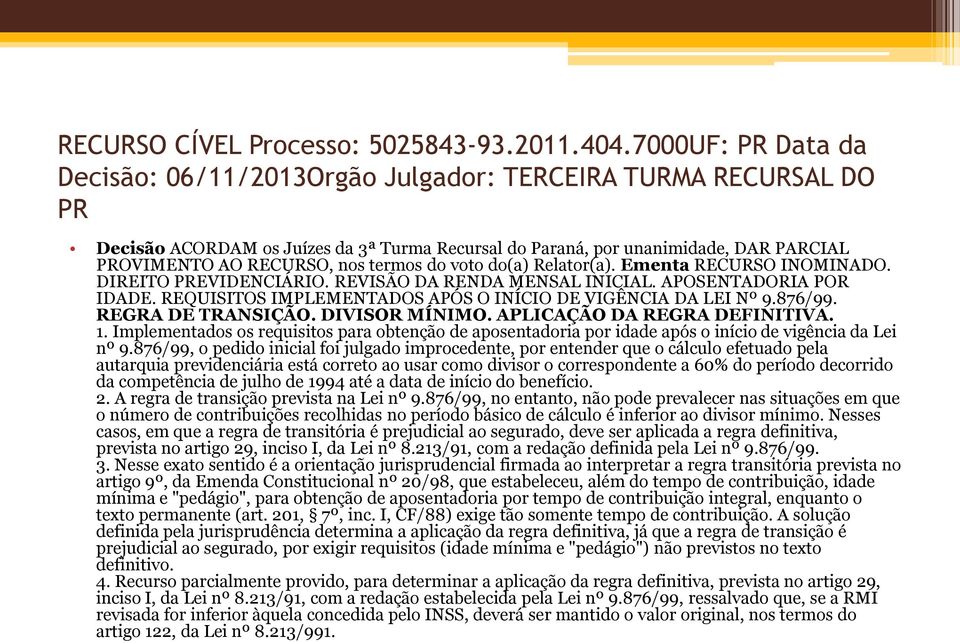 termos do voto do(a) Relator(a). Ementa RECURSO INOMINADO. DIREITO PREVIDENCIÁRIO. REVISÃO DA RENDA MENSAL INICIAL. APOSENTADORIA POR IDADE.