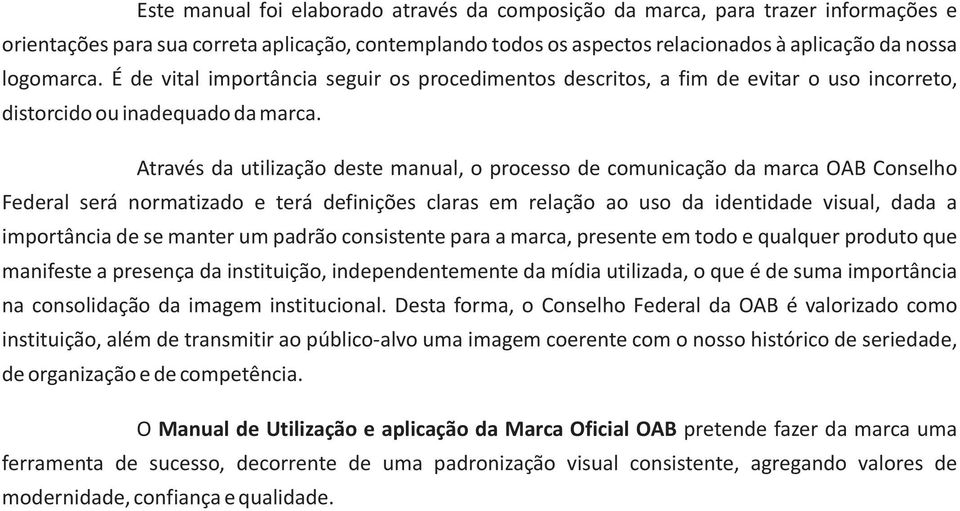 Através da utilização deste manual, o processo de comunicação da marca OAB Conselho Federal será normatizado e terá definições claras em relação ao uso da identidade visual, dada a importância de se