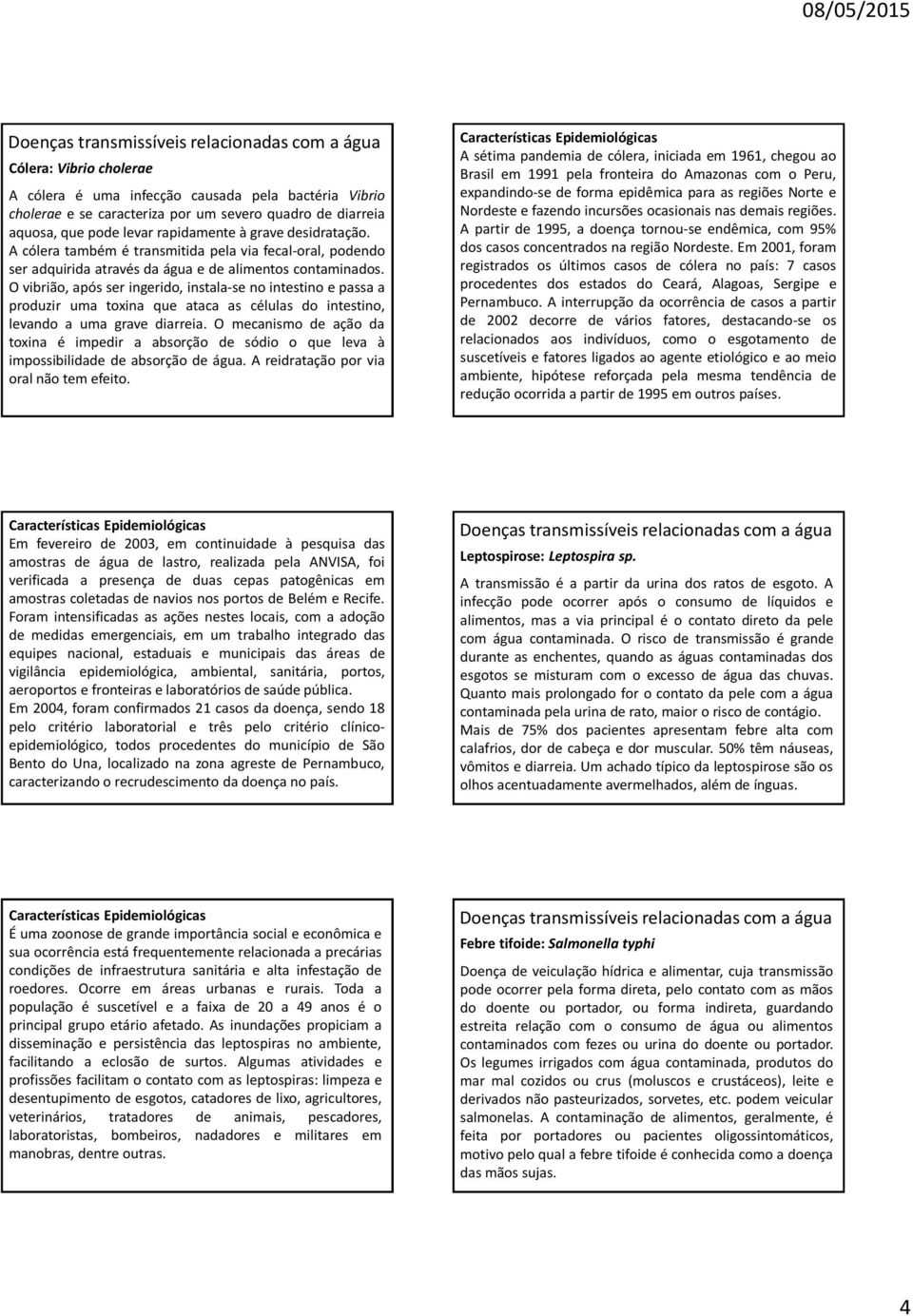 O vibrião, após ser ingerido, instala-se no intestino e passa a produzir uma toxina que ataca as células do intestino, levando a uma grave diarreia.