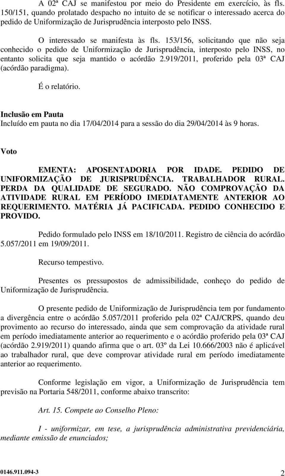 153/156, solicitando que não seja conhecido o pedido de Uniformização de Jurisprudência, interposto pelo INSS, no entanto solicita que seja mantido o acórdão 2.