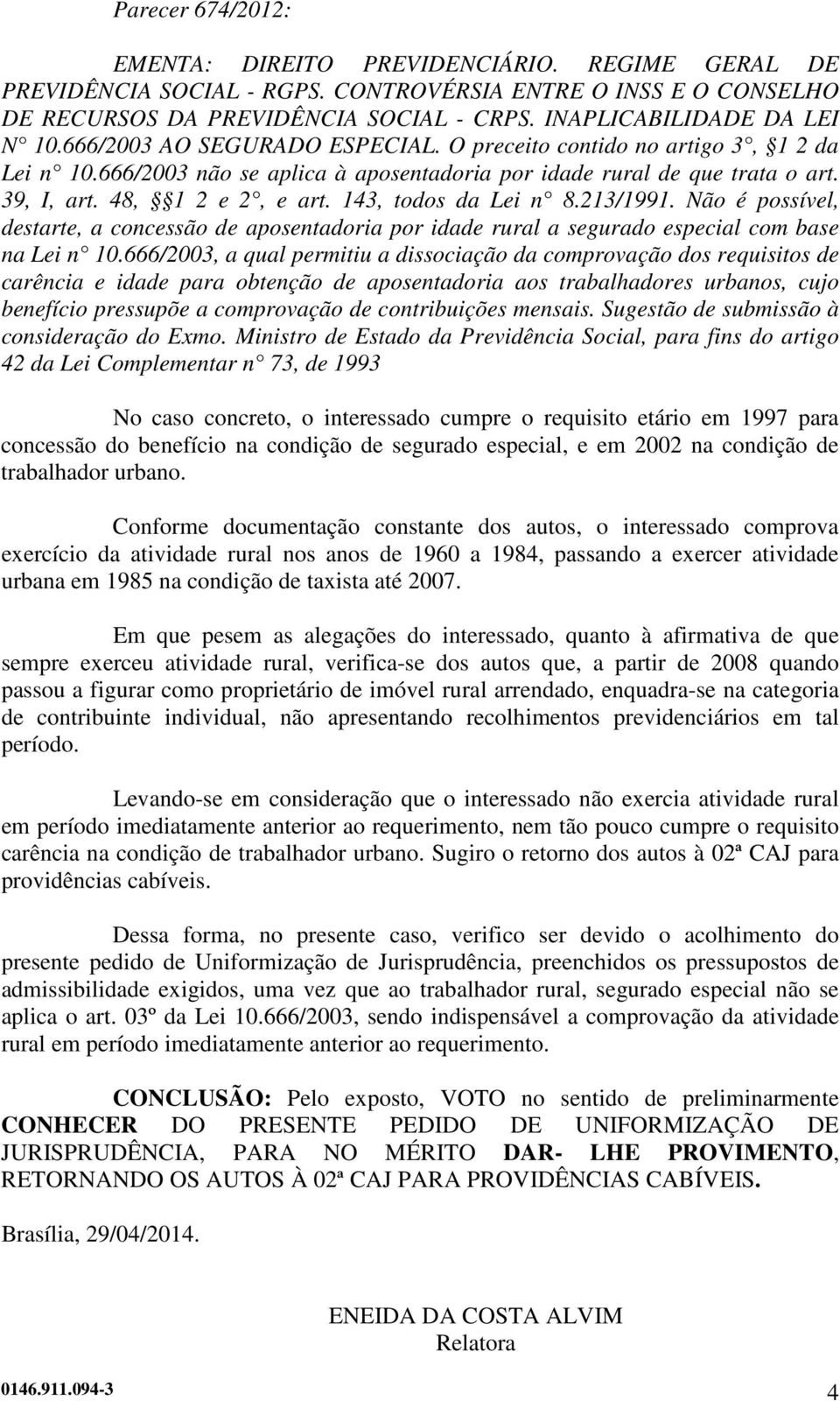 48, 1 2 e 2, e art. 143, todos da Lei n 8.213/1991. Não é possível, destarte, a concessão de aposentadoria por idade rural a segurado especial com base na Lei n 10.