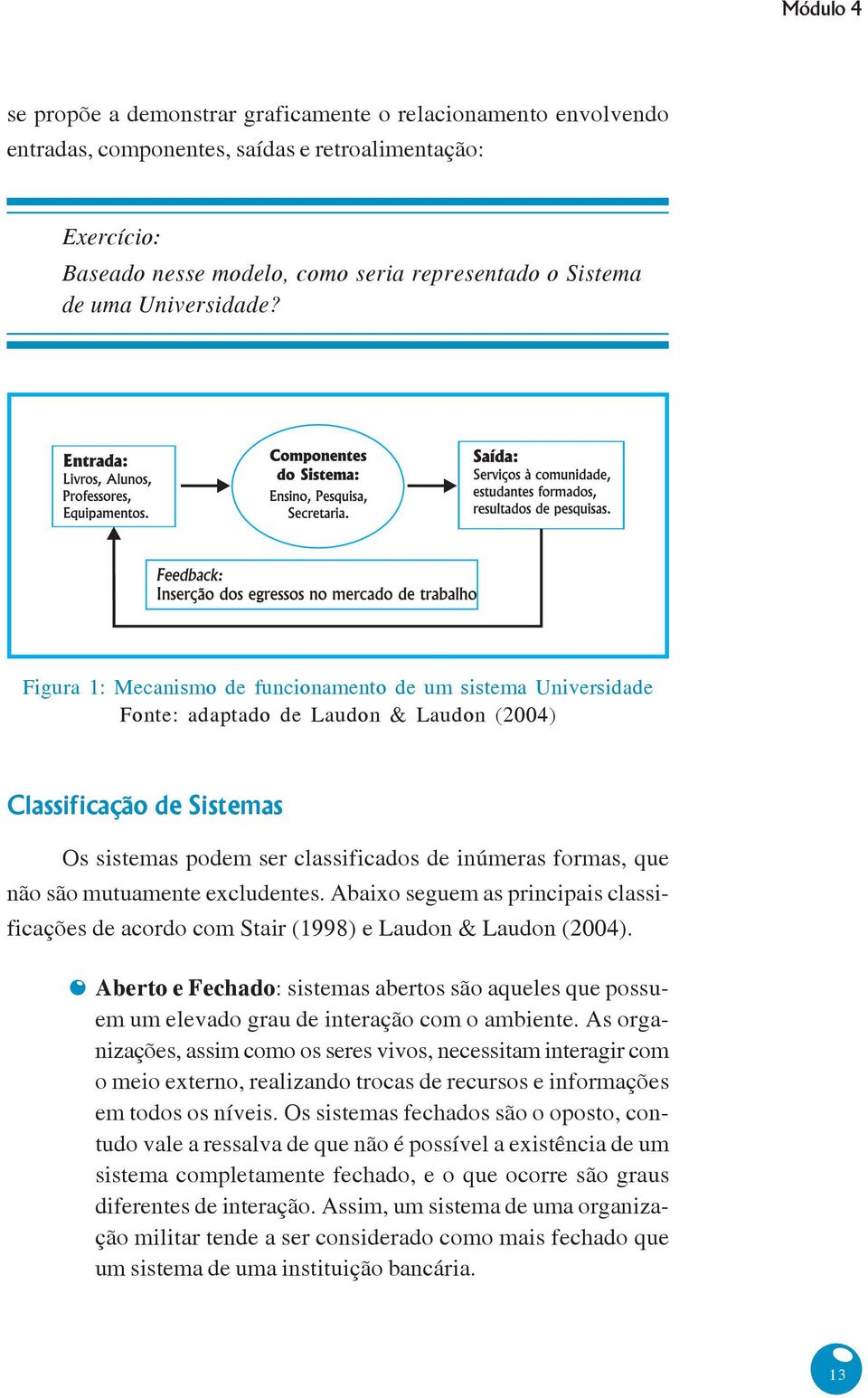 Figura 1: Mecanismo de funcionamento de um sistema Universidade Fonte: adaptado de Laudon & Laudon (2004) Classificação de Sistemas Os sistemas podem ser classificados de inúmeras formas, que não são