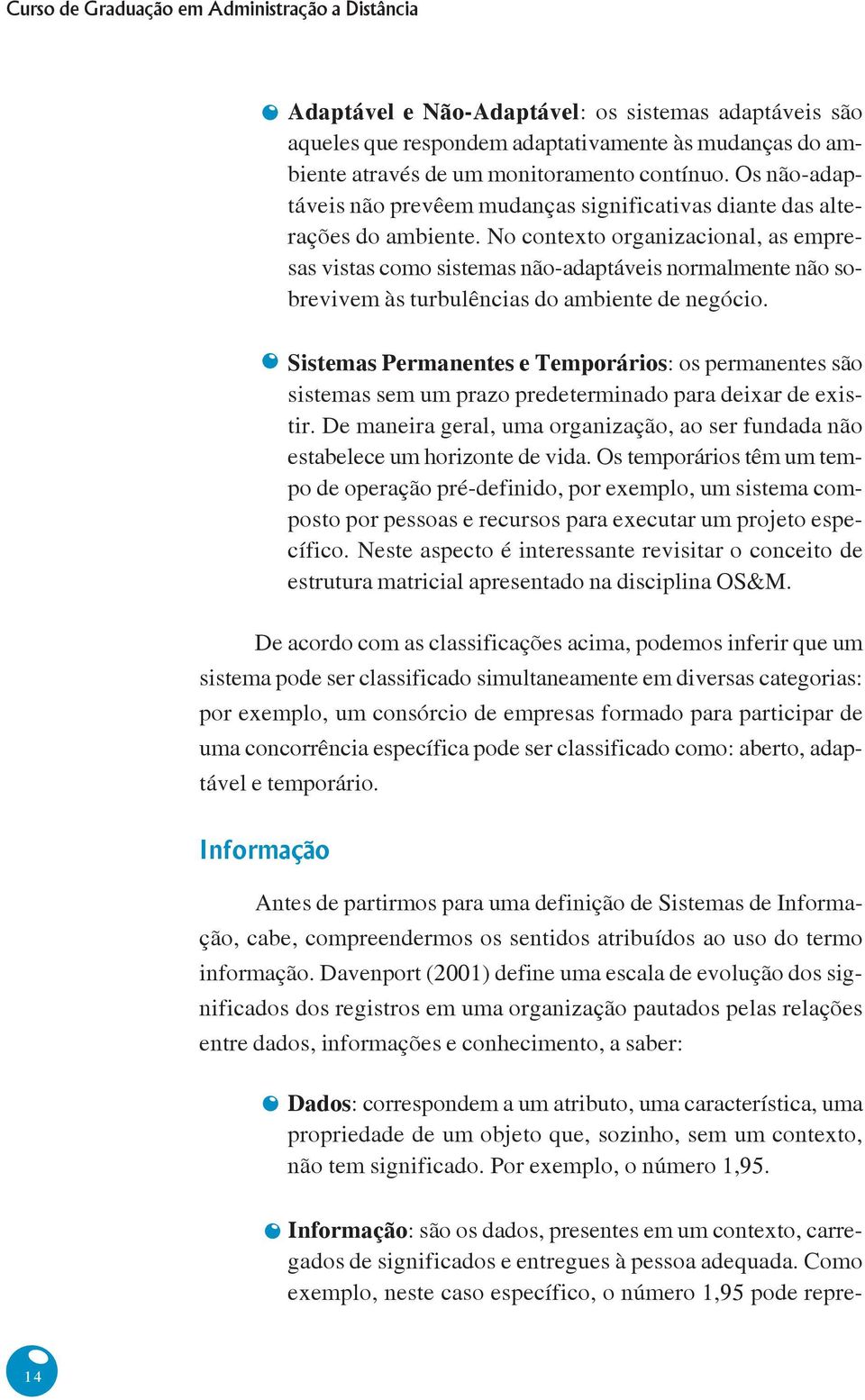 No contexto organizacional, as empresas vistas como sistemas não-adaptáveis normalmente não sobrevivem às turbulências do ambiente de negócio.