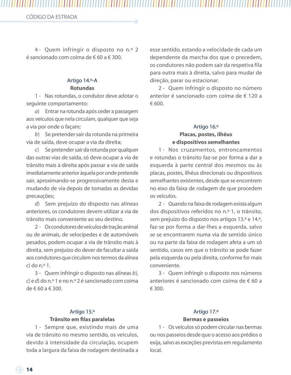 Se pretender sair da rotunda na primeira via de saída, deve ocupar a via da direita; c) Se pretender sair da rotunda por qualquer das outras vias de saída, só deve ocupar a via de trânsito mais à