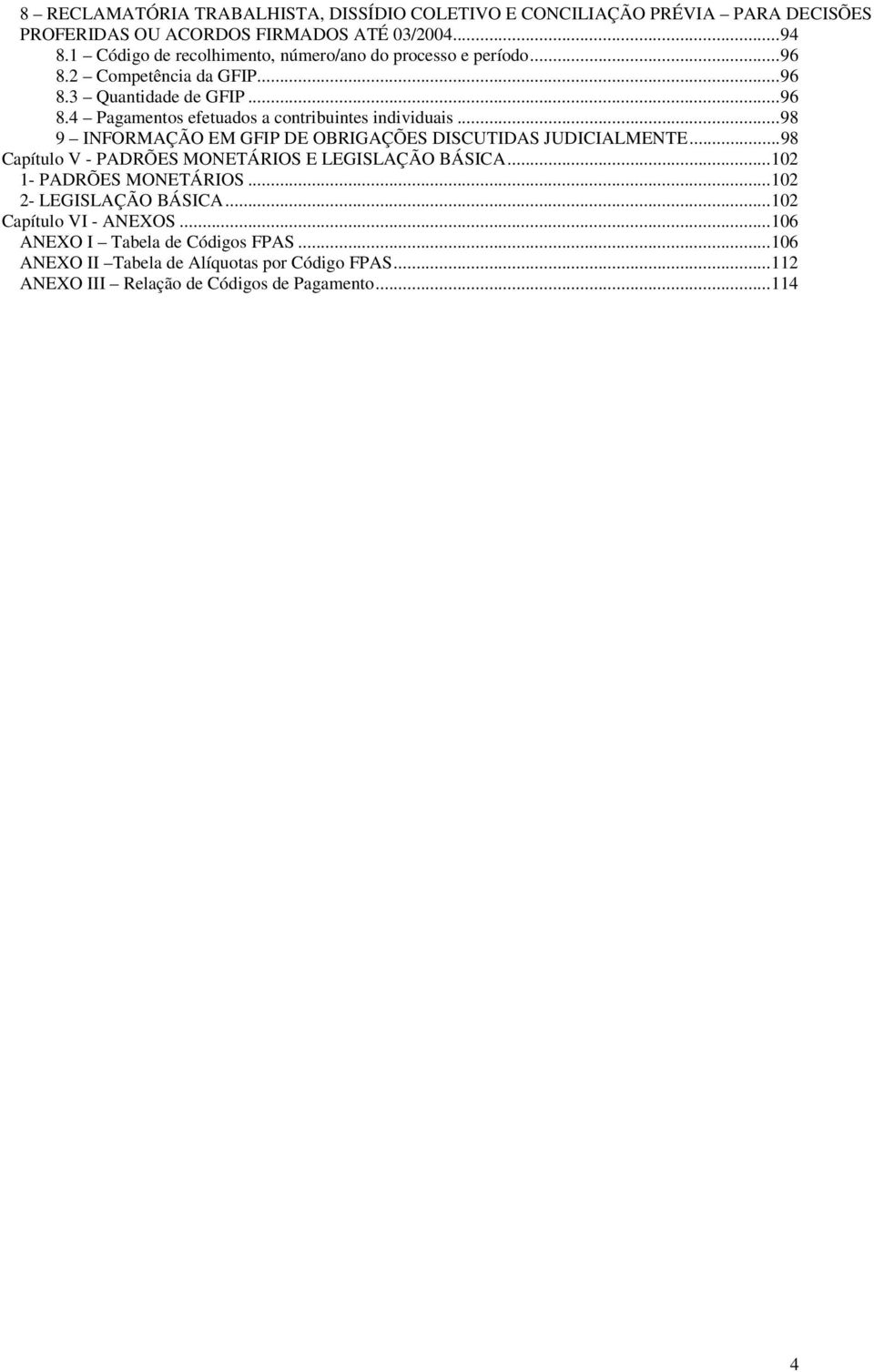 ..98 9 INFORMAÇÃO EM GFIP DE OBRIGAÇÕES DISCUTIDAS JUDICIALMENTE...98 Capítulo V - PADRÕES MONETÁRIOS E LEGISLAÇÃO BÁSICA...102 1- PADRÕES MONETÁRIOS.