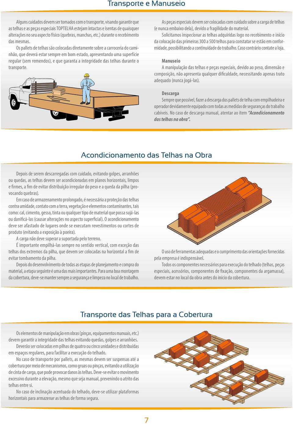 Os pallets de telhas são colocadas diretamente sobre a carroceria do caminhão, que deverá estar sempre em bom estado, apresentando uma superfície regular (sem remendos), e que garanta a integridade