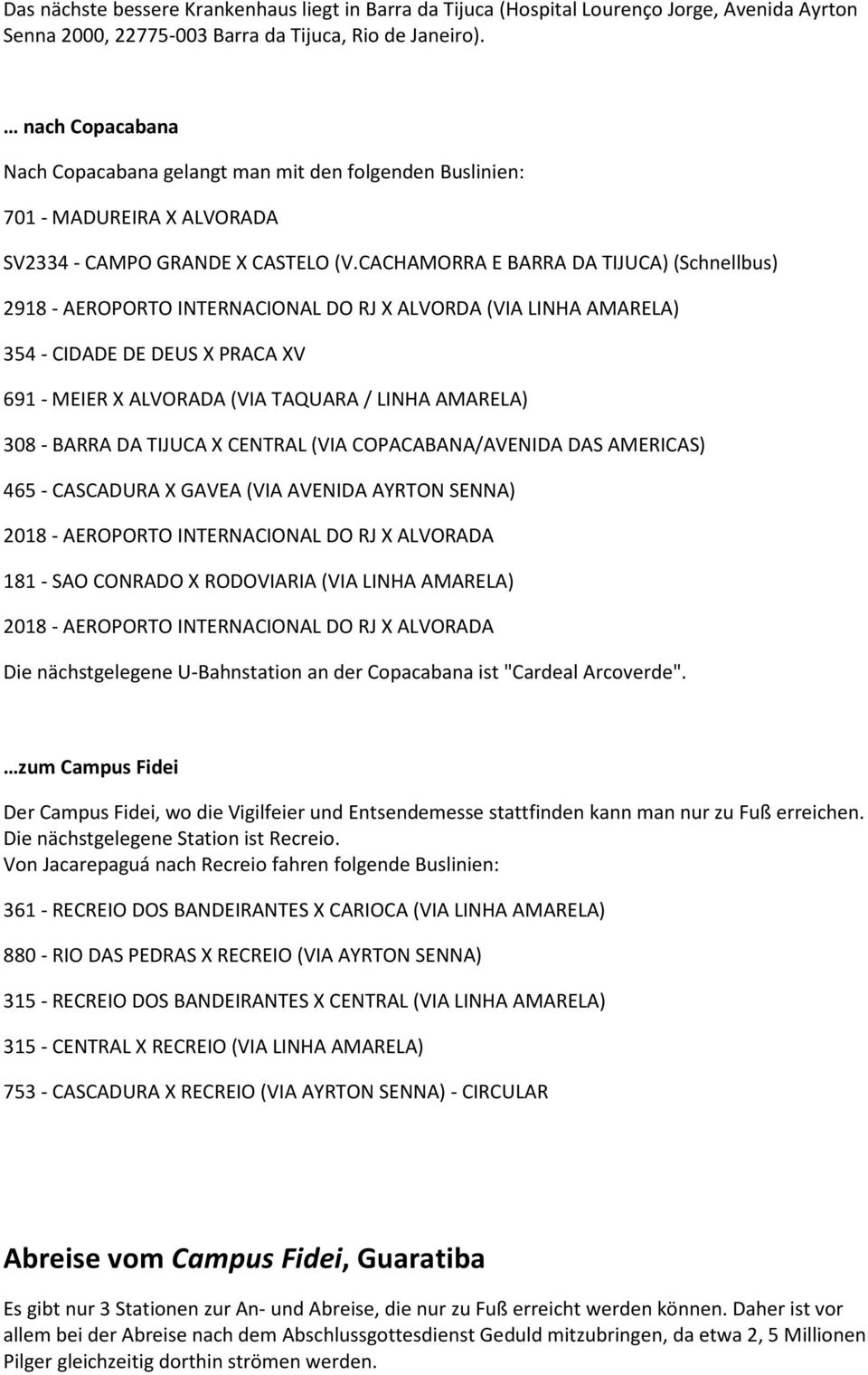 CACHAMORRA E BARRA DA TIJUCA) (Schnellbus) 354 - CIDADE DE DEUS X PRACA XV 691 - MEIER X ALVORADA (VIA TAQUARA / LINHA AMARELA) 308 - BARRA DA TIJUCA X CENTRAL (VIA COPACABANA/AVENIDA DAS AMERICAS)