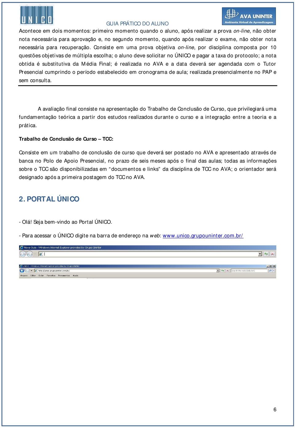 Consiste em uma prova objetiva on-line, por disciplina composta por 10 questões objetivas de múltipla escolha; o aluno deve solicitar no ÚNICO e pagar a taxa do protocolo; a nota obtida é