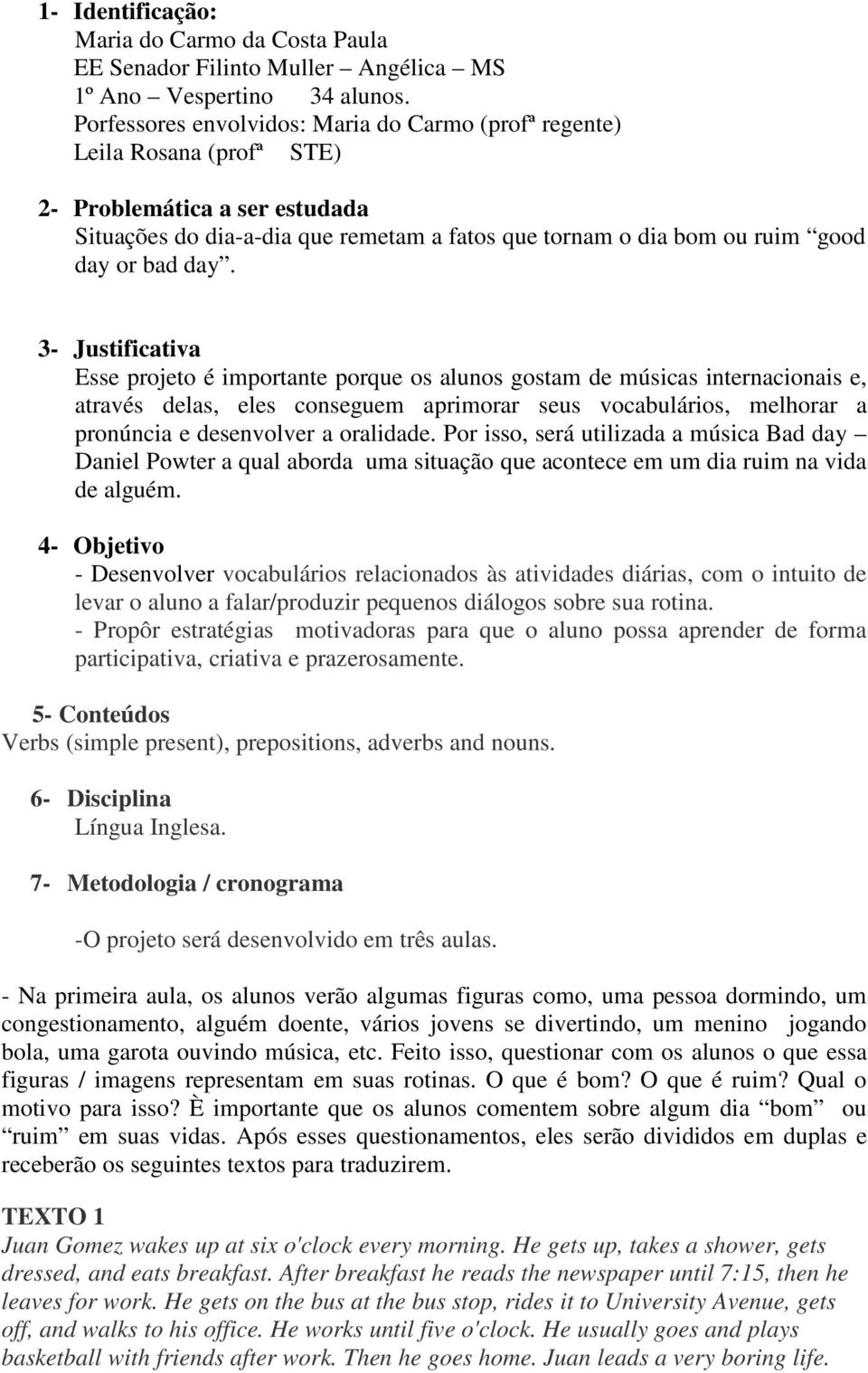 day. 3- Justificativa Esse projeto é importante porque os alunos gostam de músicas internacionais e, através delas, eles conseguem aprimorar seus vocabulários, melhorar a pronúncia e desenvolver a