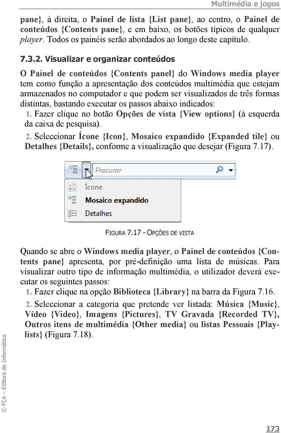 Visualizar e organizar conteúdos O Painel de conteúdos {Contents panel} do Windows media player tem como função a apresentação dos conteúdos multimédia que estejam armazenados no computador e que