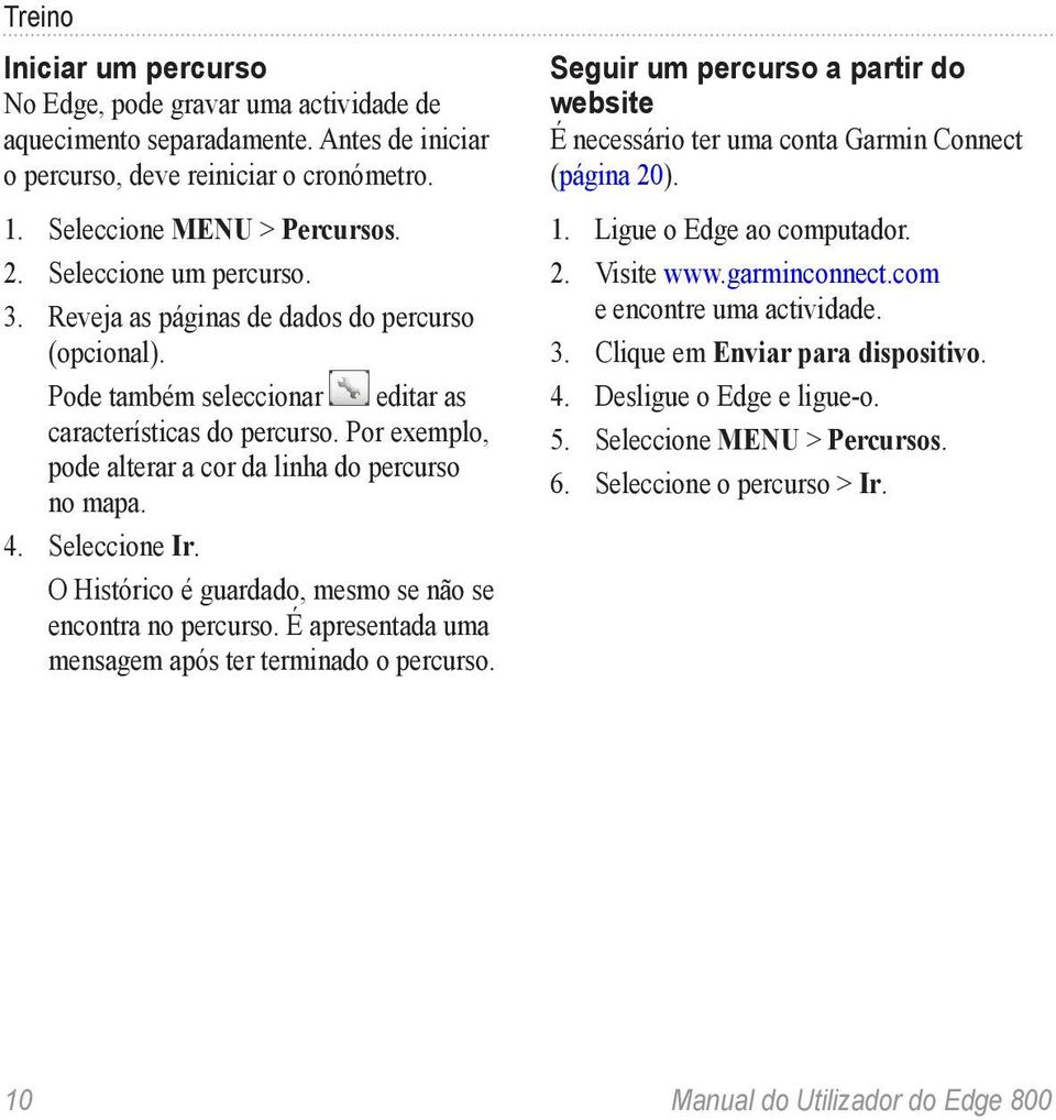 Por exemplo, pode alterar a cor da linha do percurso no mapa. 4. Seleccione Ir. O Histórico é guardado, mesmo se não se encontra no percurso. É apresentada uma mensagem após ter terminado o percurso.