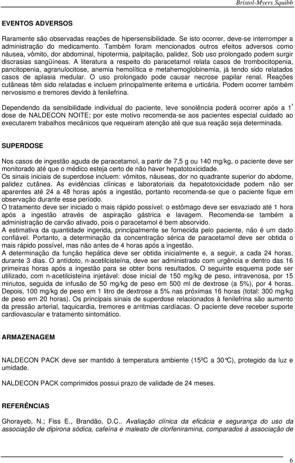 A literatura a respeito do paracetamol relata casos de trombocitopenia, pancitopenia, agranulocitose, anemia hemolítica e metahemoglobinemia, já tendo sido relatados casos de aplasia medular.