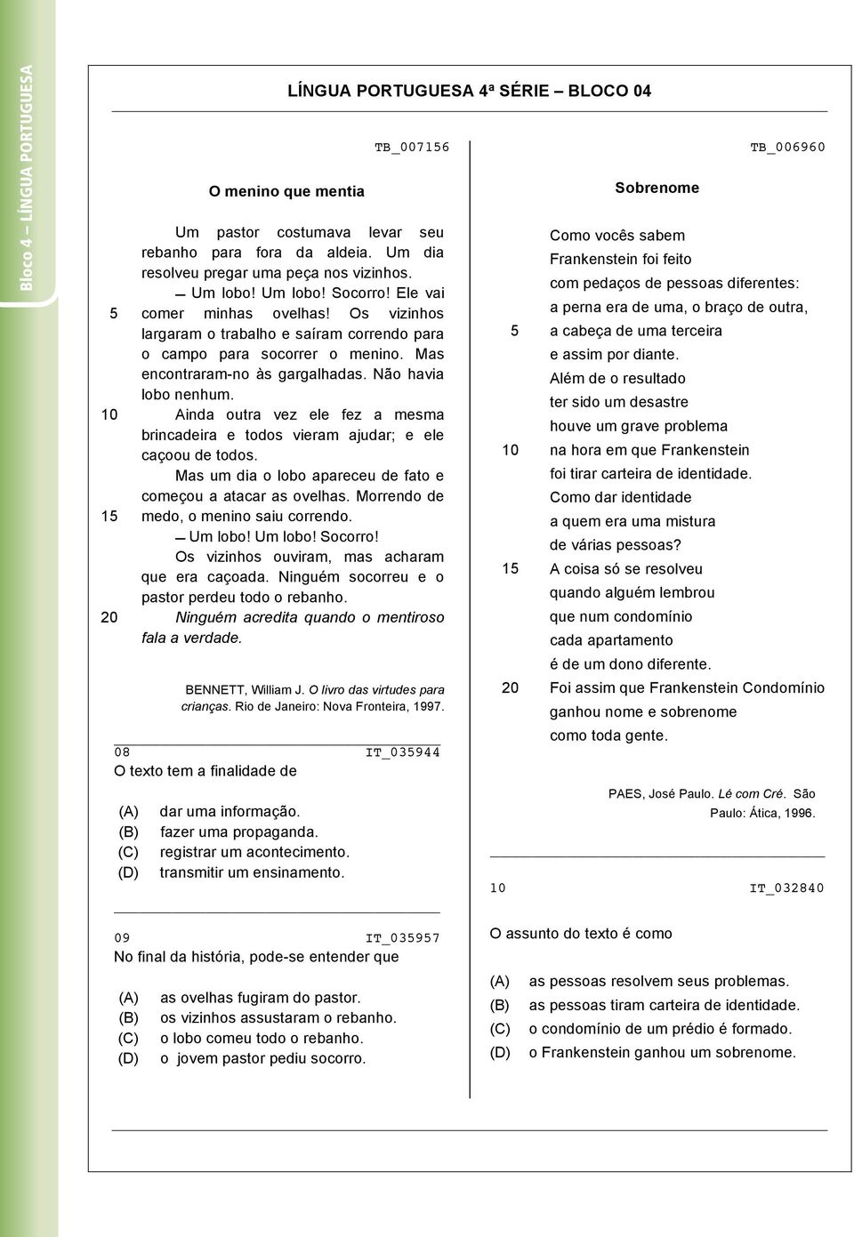 Mas encontraram-no às gargalhadas. Não havia lobo nenhum. Ainda outra vez ele fez a mesma brincadeira e todos vieram ajudar; e ele caçoou de todos.