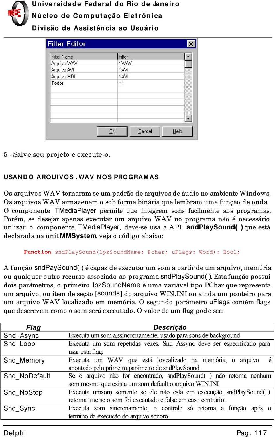 Porém, se desejar apenas executar um arquivo WAV no programa não é necessário utilizar o componente TMediaPlayer, deve-se usa a API sndplaysound( ) que está declarada na unit MMSystem, veja o código