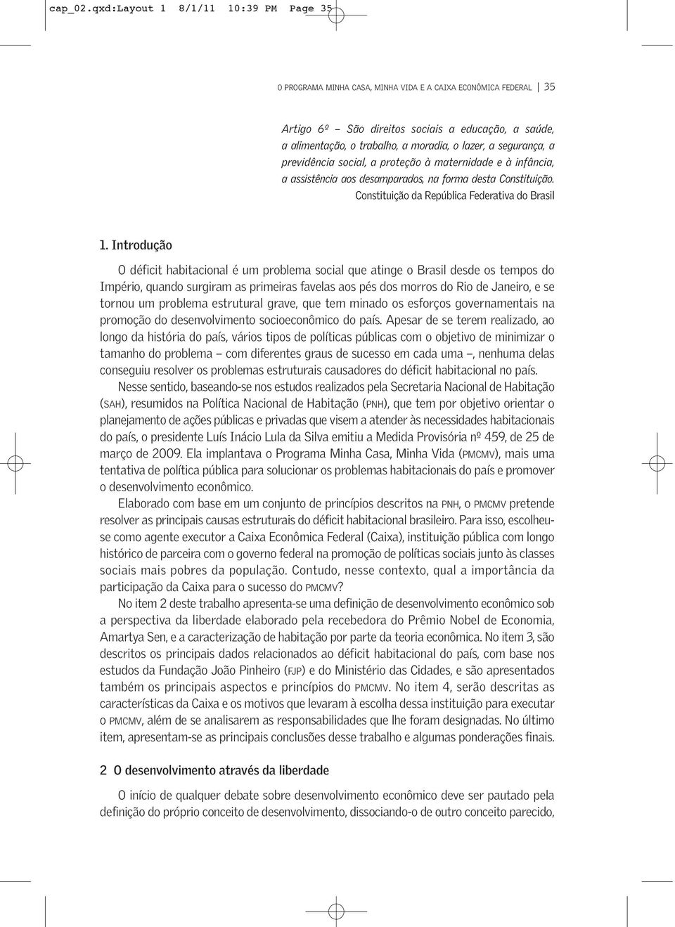 lazer, a segurança, a previdência social, a proteção à maternidade e à infância, a assistência aos desamparados, na forma desta Constituição. Constituição da República Federativa do Brasil 1.