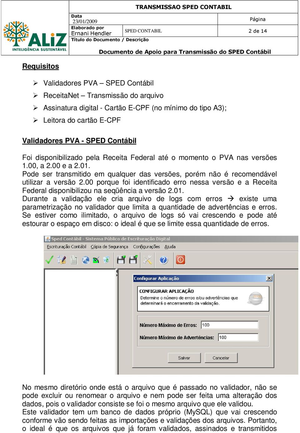 Pode ser transmitido em qualquer das versões, porém não é recomendável utilizar a versão 2.00 porque foi identificado erro nessa versão e a Receita Federal disponibilizou na seqüência a versão 2.01.