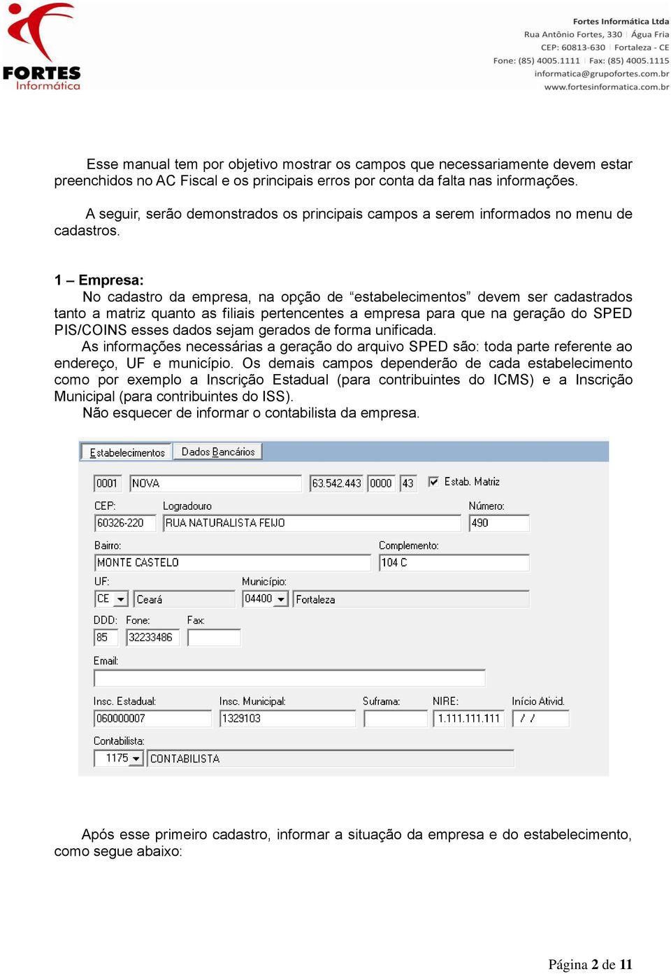 1 Empresa: No cadastro da empresa, na opção de estabelecimentos devem ser cadastrados tanto a matriz quanto as filiais pertencentes a empresa para que na geração do SPED PIS/COINS esses dados sejam