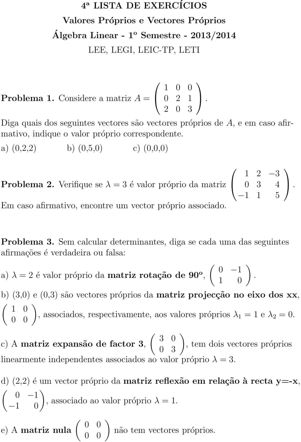 3 4 1 1 5 Em caso afirmativo, encontre um vector próprio associado Problema 3 Sem calcular determinantes, diga se cada uma das seguintes afirmações é verdadeira ou falsa: ( 0 1 a λ = 2 é valor