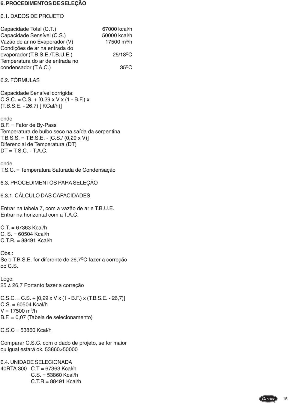 A.C.) 35 O C 6.. FÓRMULAS Capacidade Sensível corrigida: C. = + [0.9 x V x ( - B.F.) x (T.B.S.E. - 6.7) [ KCal/h)] onde B.F. = Fator de By-Pass Temperatura de bulbo seco na saída da serpentina T.B.S.S. = T.