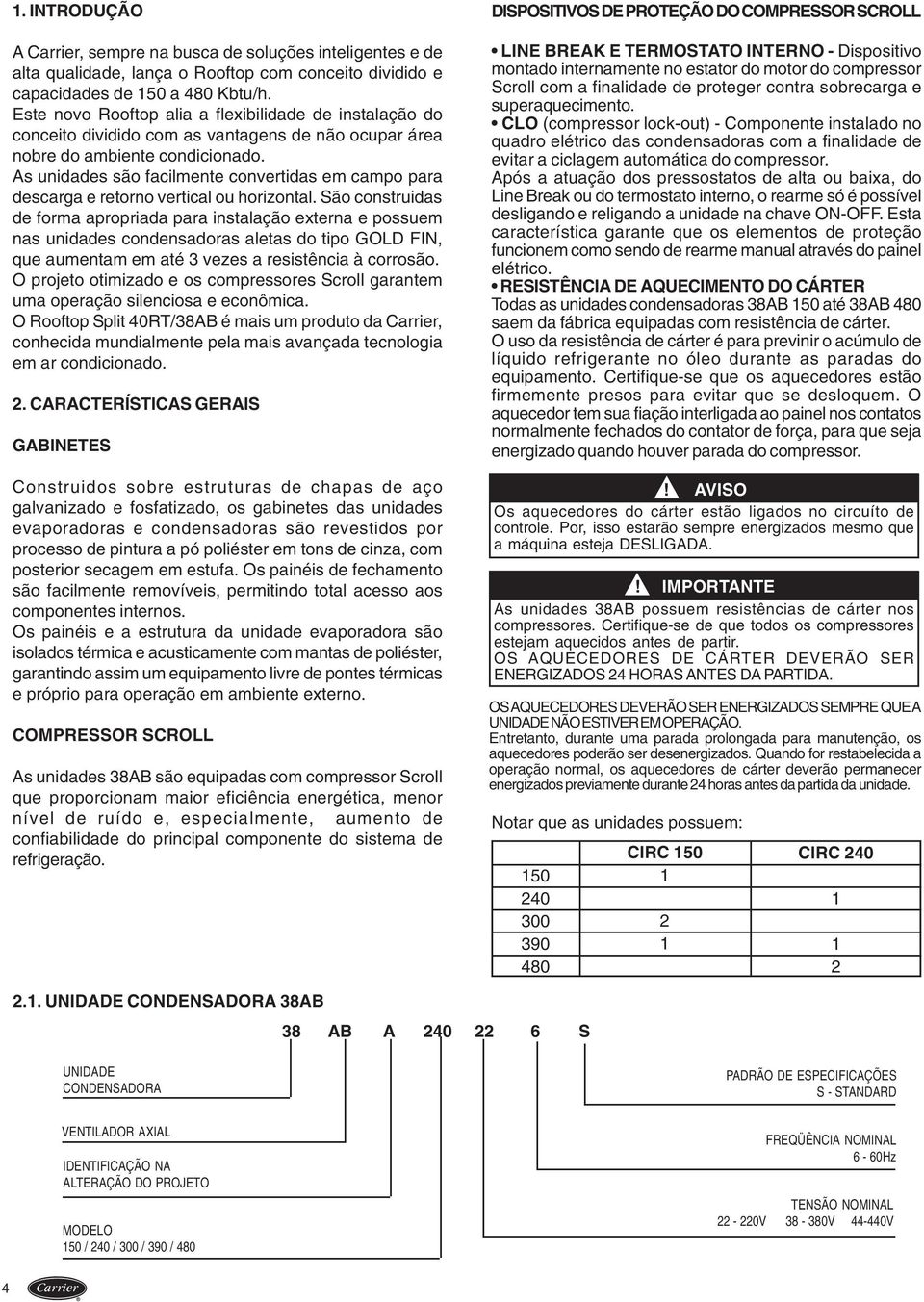 As unidades são facilmente convertidas em campo para descarga e retorno vertical ou horizontal.