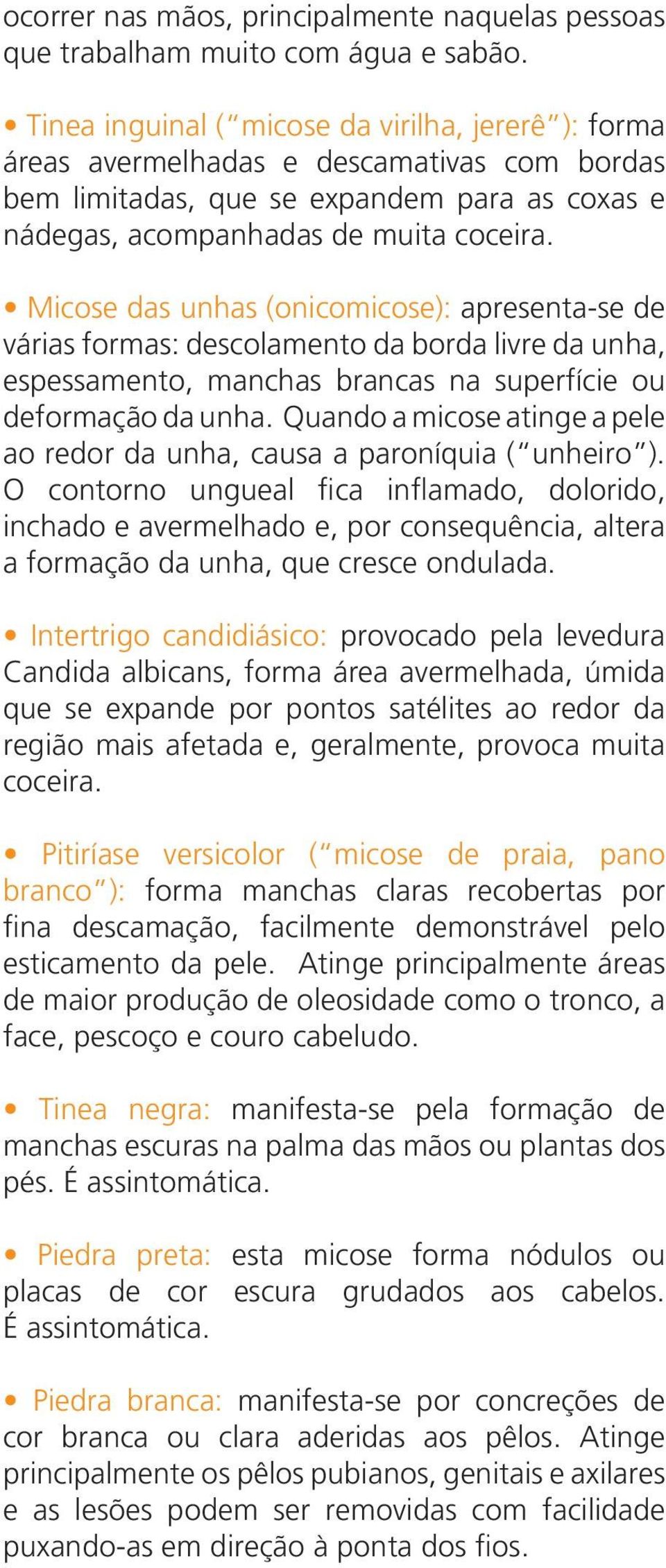 Micose das unhas (onicomicose): apresenta-se de várias formas: descolamento da borda livre da unha, espessamento, manchas brancas na superfície ou deformação da unha.