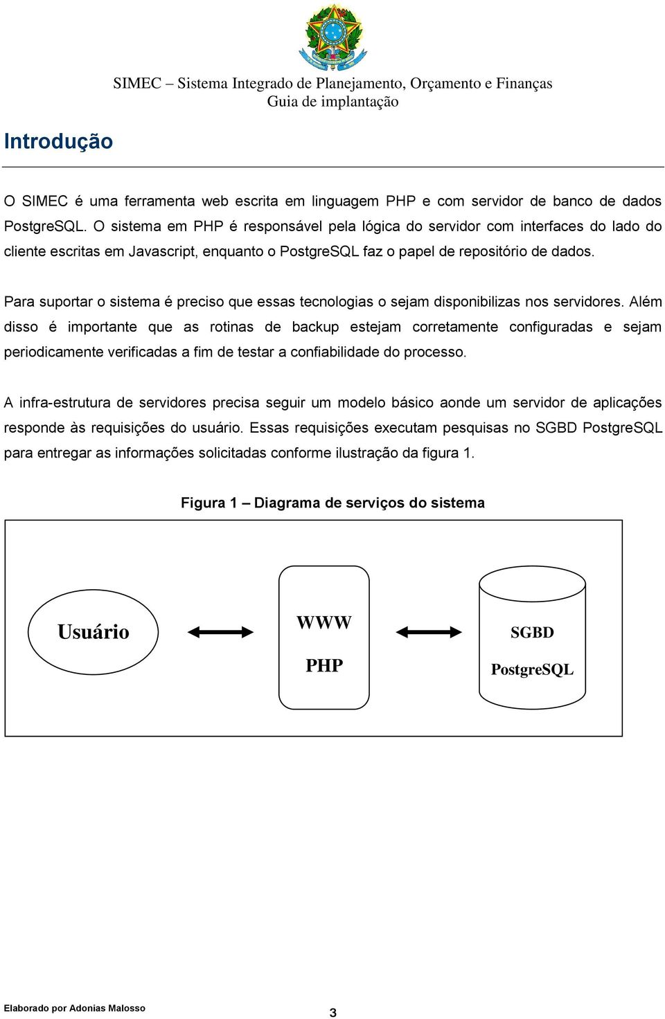 Para suportar o sistema é preciso que essas tecnologias o sejam disponibilizas nos servidores.