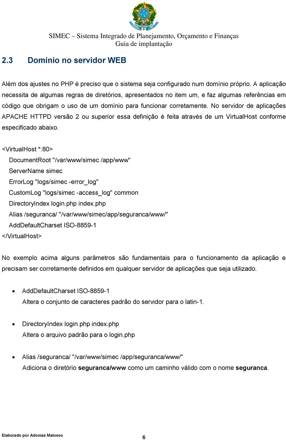 No servidor de aplicações APACHE HTTPD versão 2 ou superior essa definição é feita através de um VirtualHost conforme especificado abaixo.