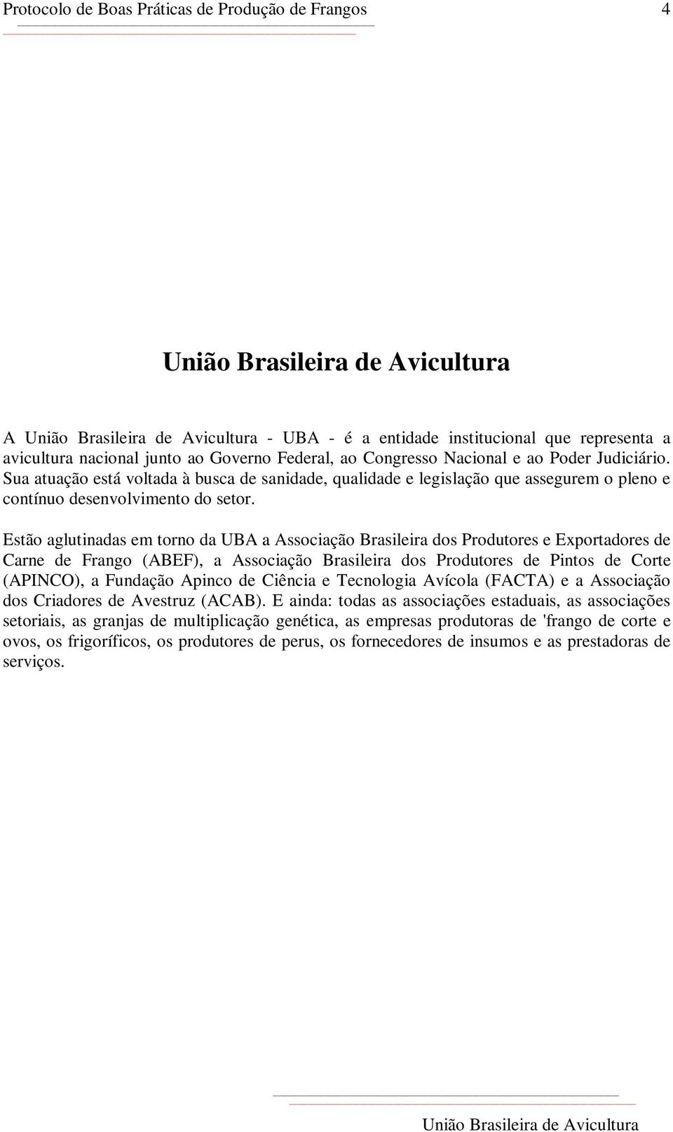 Estão aglutinadas em torno da UBA a Associação Brasileira dos Produtores e Exportadores de Carne de Frango (ABEF), a Associação Brasileira dos Produtores de Pintos de Corte (APINCO), a Fundação