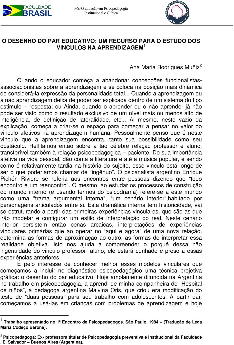 .. Quando a aprendizagem ou a não aprendizagem deixa de poder ser explicada dentro de um sistema do tipo estimulo resposta; ou Ainda, quando o aprender ou o não aprender já não pode ser visto como o