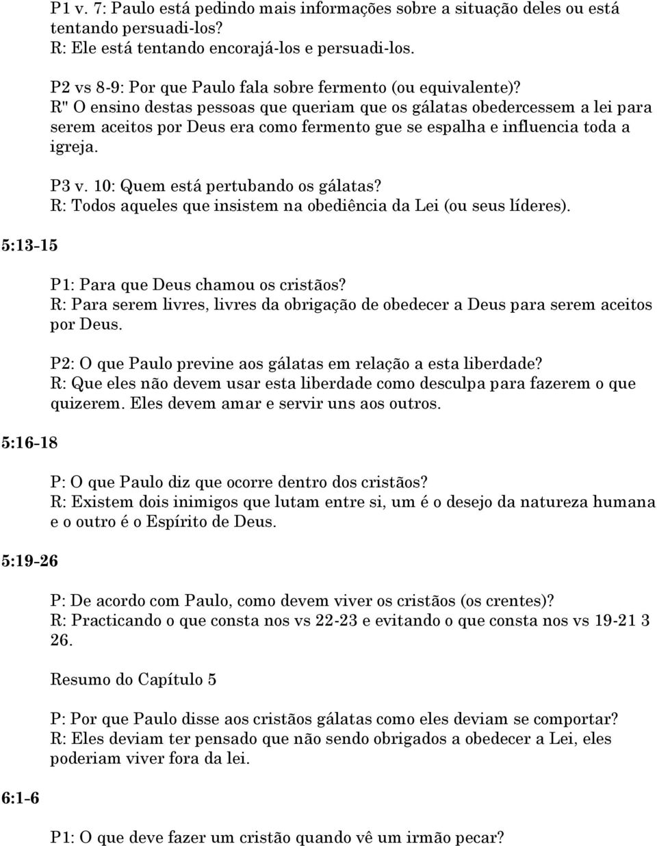 R" O ensino destas pessoas que queriam que os gálatas obedercessem a lei para serem aceitos por Deus era como fermento gue se espalha e influencia toda a igreja. P3 v.