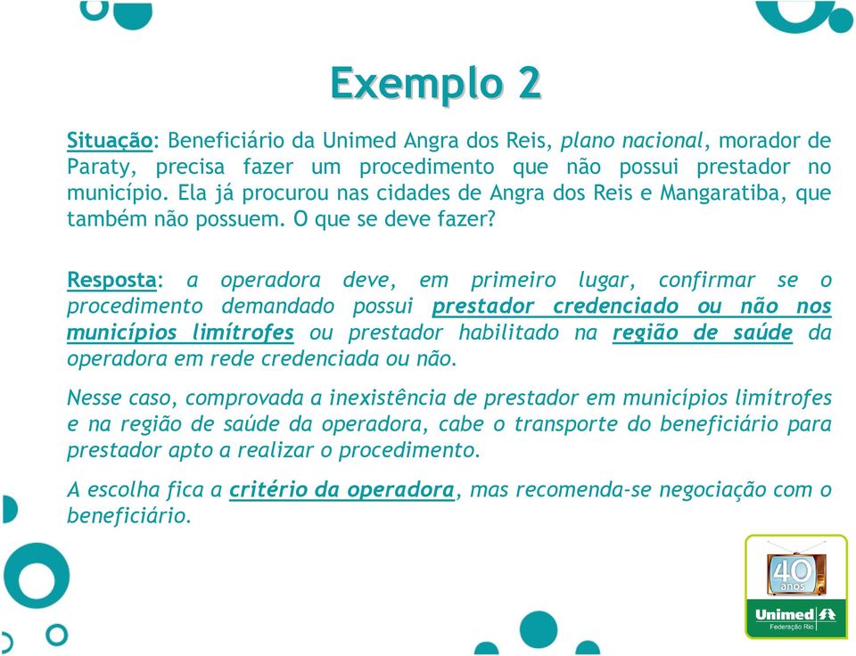 Resposta: a operadora deve, em primeiro lugar, confirmar se o procedimento demandado possui prestador credenciado ou não nos municípios limítrofes ou prestador habilitado na região de saúde da