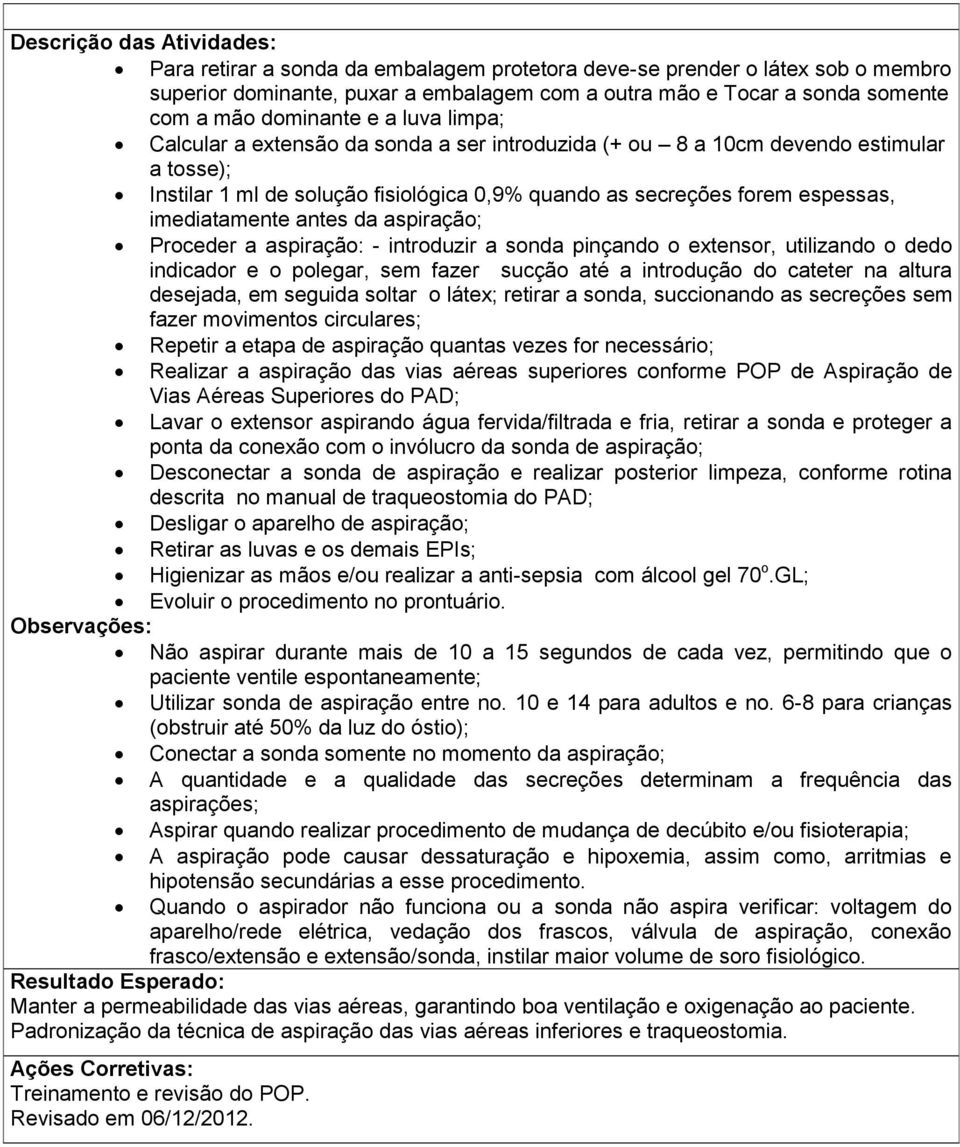 imediatamente antes da aspiração; Proceder a aspiração: - introduzir a sonda pinçando o extensor, utilizando o dedo indicador e o polegar, sem fazer sucção até a introdução do cateter na altura