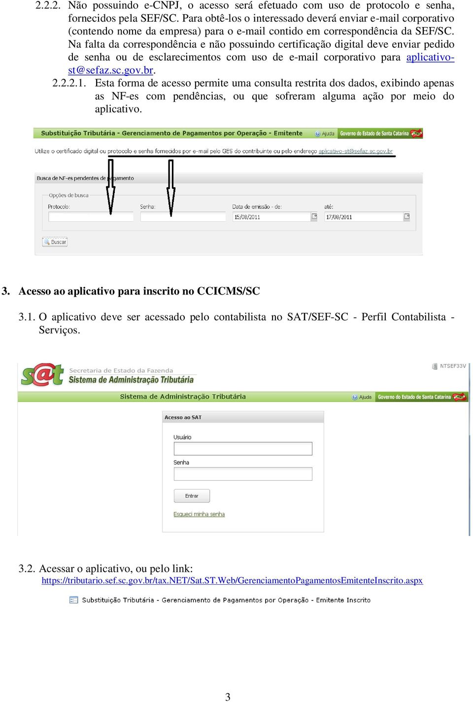 Na falta da correspondência e não possuindo certificação digital deve enviar pedido de senha ou de esclarecimentos com uso de e-mail corporativo para aplicativost@sefaz.sc.gov.br. 2.2.2.1.