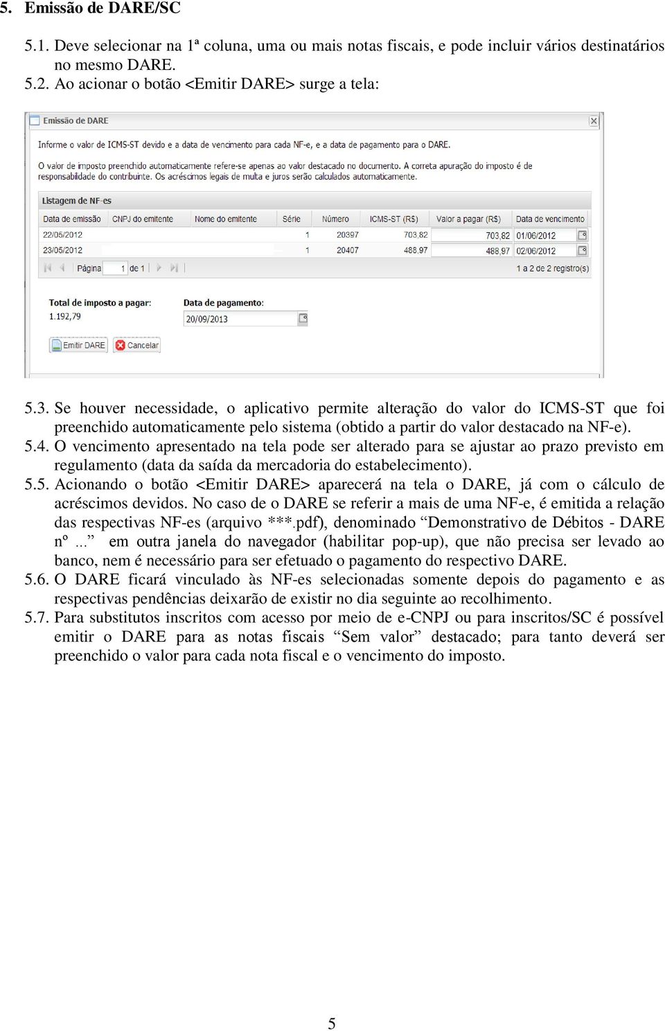 O vencimento apresentado na tela pode ser alterado para se ajustar ao prazo previsto em regulamento (data da saída da mercadoria do estabelecimento). 5.