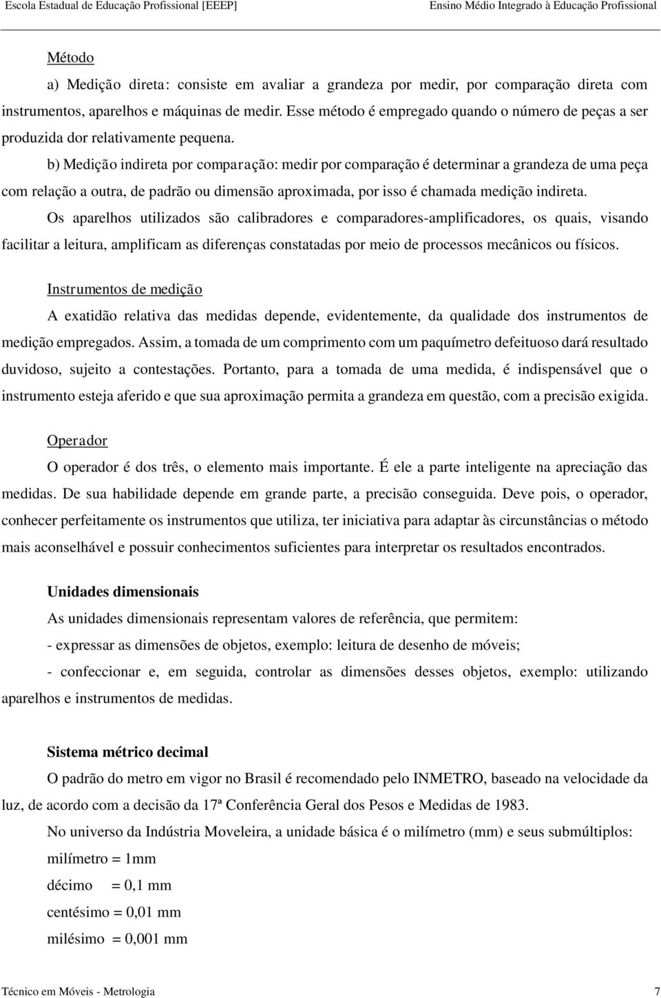 b) Medição indireta por comparação: medir por comparação é determinar a grandeza de uma peça com relação a outra, de padrão ou dimensão aproximada, por isso é chamada medição indireta.