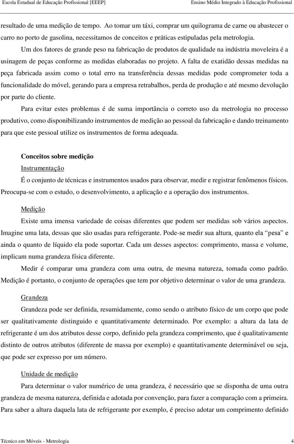 A falta de exatidão dessas medidas na peça fabricada assim como o total erro na transferência dessas medidas pode comprometer toda a funcionalidade do móvel, gerando para a empresa retrabalhos, perda