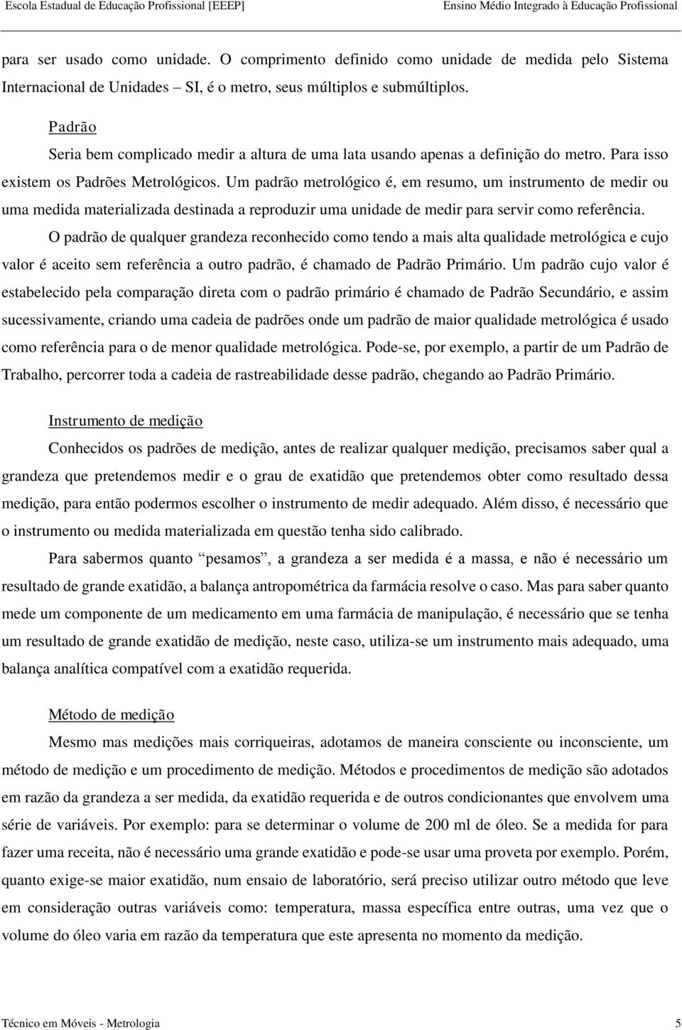 Um padrão metrológico é, em resumo, um instrumento de medir ou uma medida materializada destinada a reproduzir uma unidade de medir para servir como referência.