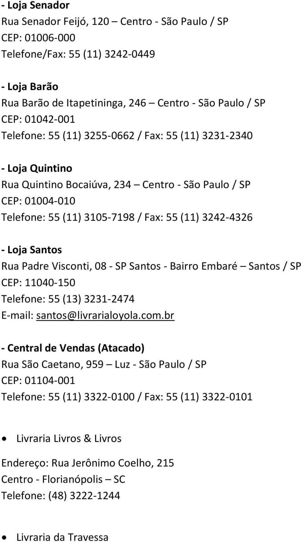 Santos Rua Padre Visconti, 08 - SP Santos - Bairro Embaré Santos / SP CEP: 11040-150 Telefone: 55 (13) 3231-2474 E-mail: santos@livrarialoyola.com.