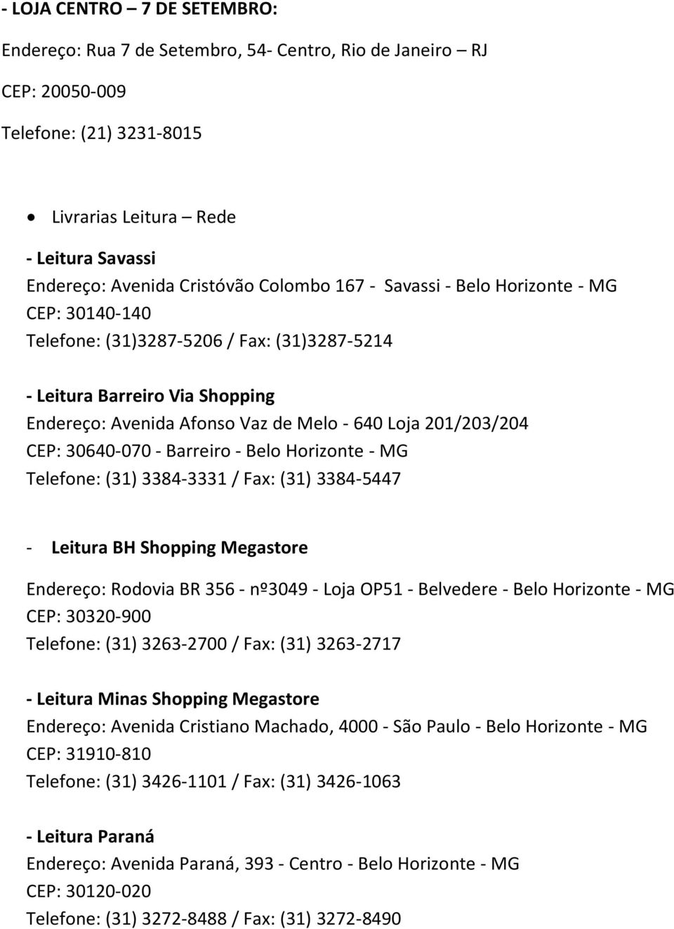 CEP: 30640-070 - Barreiro - Belo Horizonte - MG Telefone: (31) 3384-3331 / Fax: (31) 3384-5447 - Leitura BH Shopping Megastore Endereço: Rodovia BR 356 - nº3049 - Loja OP51 - Belvedere - Belo