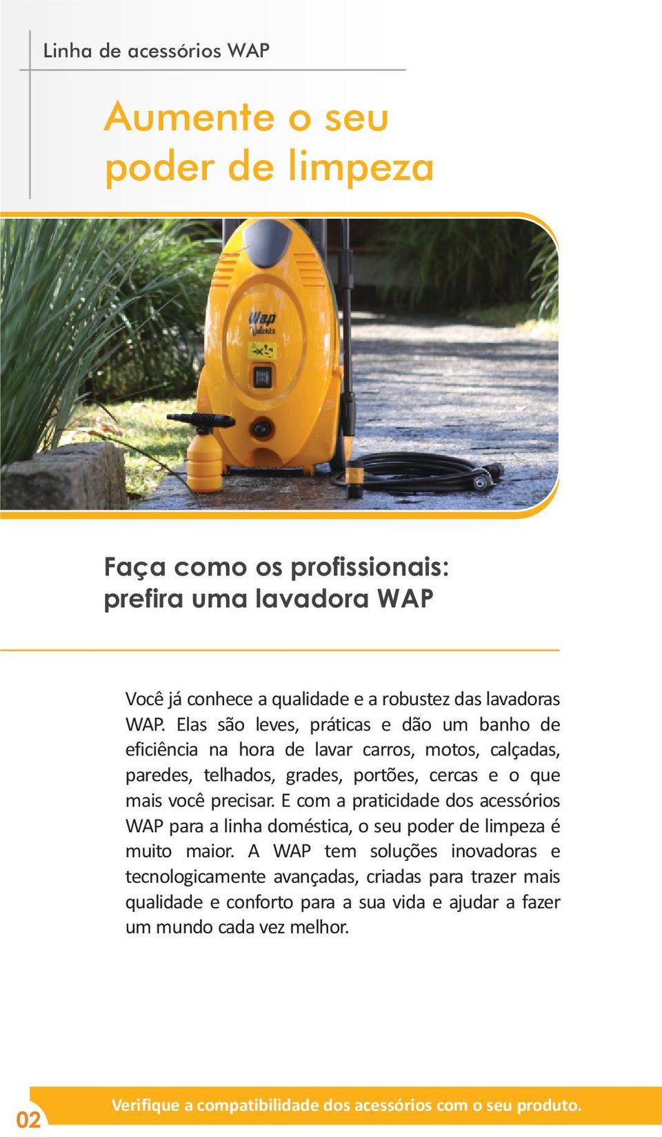 precisar. E com a praticidade dos acessórios WAP para a linha doméstica, o seu poder de limpeza é muito maior.