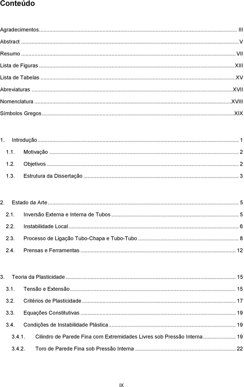 .. 8 2.4. Prensas e Ferramentas... 12 3. Teoria da Plasticidade... 15 3.1. Tensão e Extensão... 15 3.2. Critérios de Plasticidade... 17 3.3. Equações Constitutivas... 19 3.4. Condições de Instabilidade Plástica.