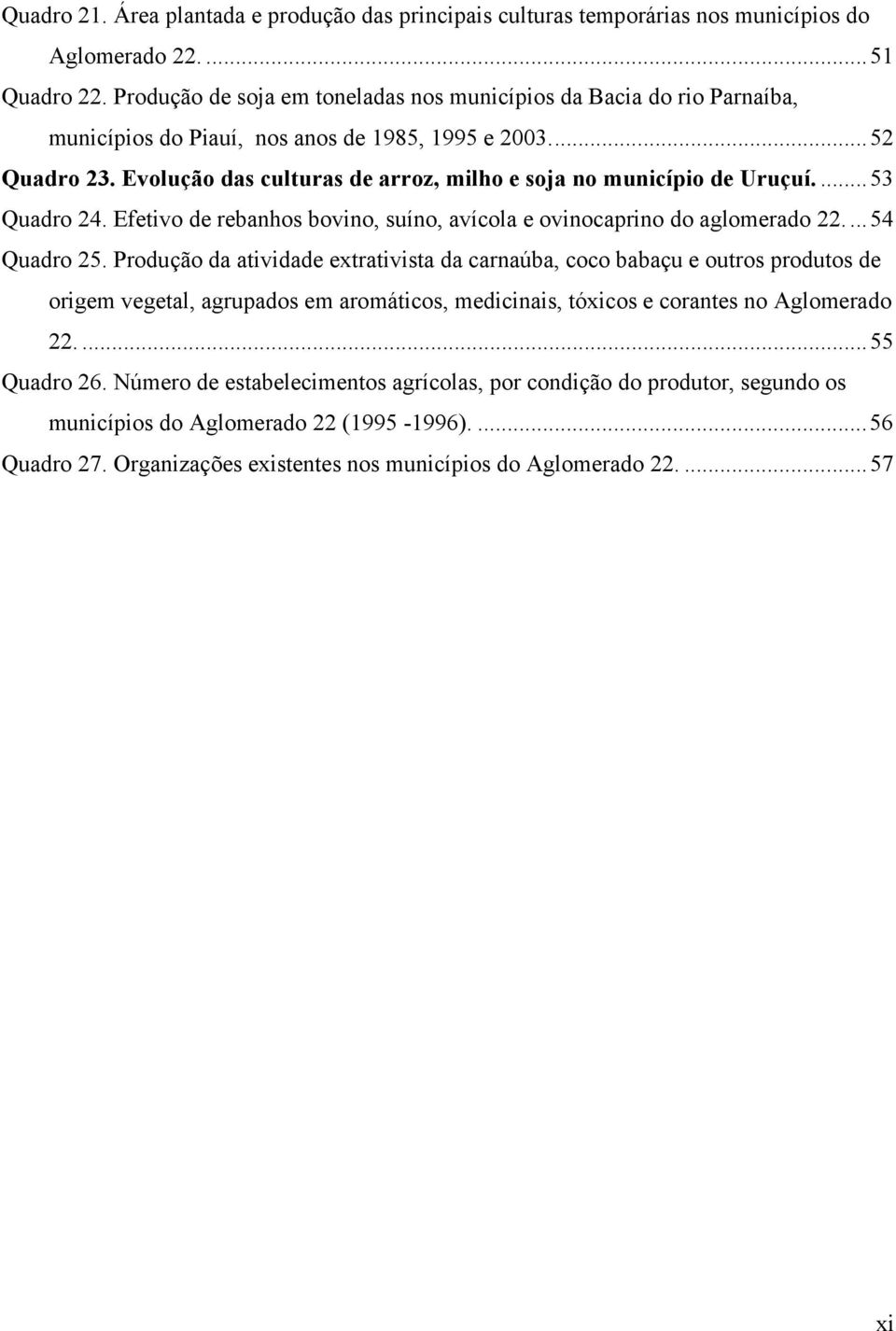 Evolução das culturas de arroz, milho e soja no município de Uruçuí....53 Quadro 24. Efetivo de rebanhos bovino, suíno, avícola e ovinocaprino do aglomerado 22....54 Quadro 25.