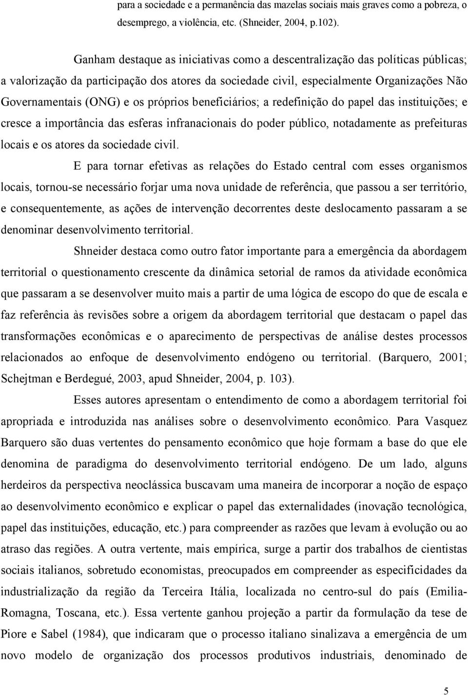 próprios beneficiários; a redefinição do papel das instituições; e cresce a importância das esferas infranacionais do poder público, notadamente as prefeituras locais e os atores da sociedade civil.